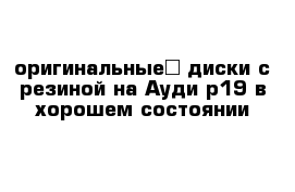 оригинальные​ диски с резиной на Ауди р19 в хорошем состоянии